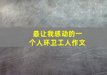 最让我感动的一个人环卫工人作文