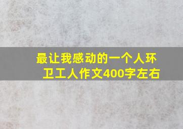 最让我感动的一个人环卫工人作文400字左右