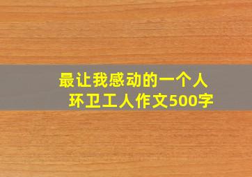 最让我感动的一个人环卫工人作文500字