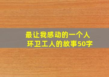 最让我感动的一个人环卫工人的故事50字