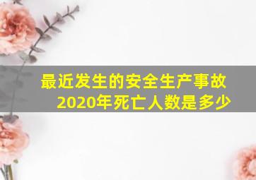 最近发生的安全生产事故2020年死亡人数是多少