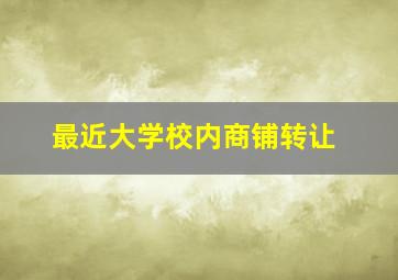 最近大学校内商铺转让