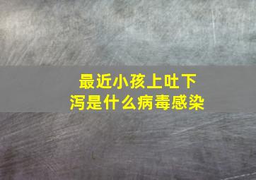 最近小孩上吐下泻是什么病毒感染