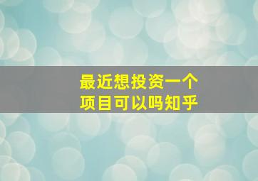 最近想投资一个项目可以吗知乎