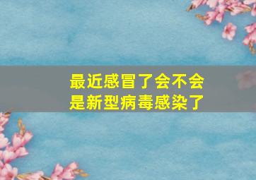 最近感冒了会不会是新型病毒感染了