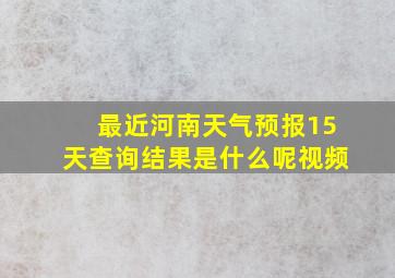 最近河南天气预报15天查询结果是什么呢视频