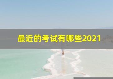 最近的考试有哪些2021