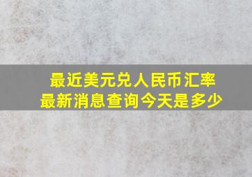 最近美元兑人民币汇率最新消息查询今天是多少