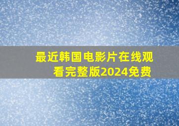 最近韩国电影片在线观看完整版2024免费