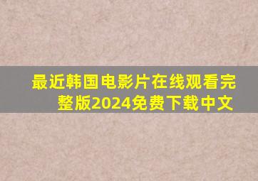 最近韩国电影片在线观看完整版2024免费下载中文