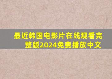 最近韩国电影片在线观看完整版2024免费播放中文