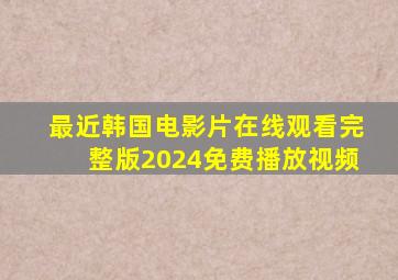 最近韩国电影片在线观看完整版2024免费播放视频