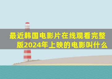 最近韩国电影片在线观看完整版2024年上映的电影叫什么