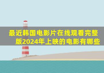 最近韩国电影片在线观看完整版2024年上映的电影有哪些