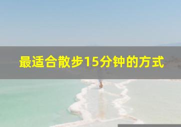 最适合散步15分钟的方式