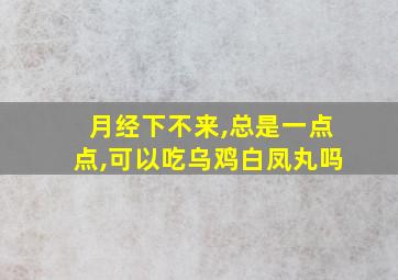 月经下不来,总是一点点,可以吃乌鸡白凤丸吗