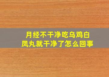 月经不干净吃乌鸡白凤丸就干净了怎么回事