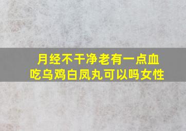 月经不干净老有一点血吃乌鸡白凤丸可以吗女性