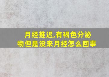 月经推迟,有褐色分泌物但是没来月经怎么回事