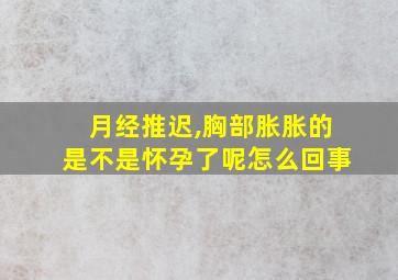 月经推迟,胸部胀胀的是不是怀孕了呢怎么回事