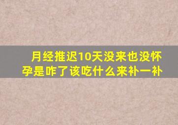 月经推迟10天没来也没怀孕是咋了该吃什么来补一补