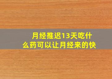 月经推迟13天吃什么药可以让月经来的快