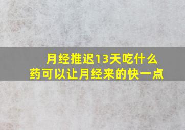 月经推迟13天吃什么药可以让月经来的快一点