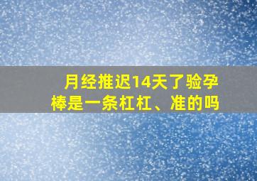 月经推迟14天了验孕棒是一条杠杠、准的吗