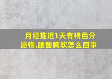 月经推迟1天有褐色分泌物,腰酸胸软怎么回事