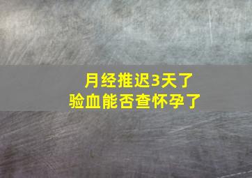 月经推迟3天了验血能否查怀孕了