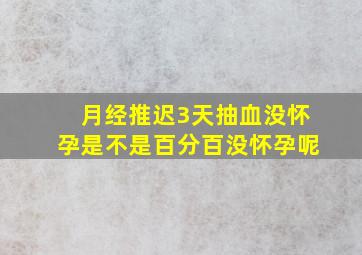 月经推迟3天抽血没怀孕是不是百分百没怀孕呢