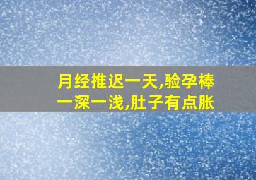 月经推迟一天,验孕棒一深一浅,肚子有点胀