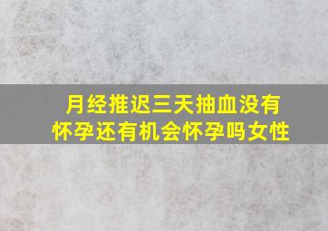 月经推迟三天抽血没有怀孕还有机会怀孕吗女性