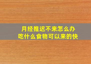 月经推迟不来怎么办吃什么食物可以来的快