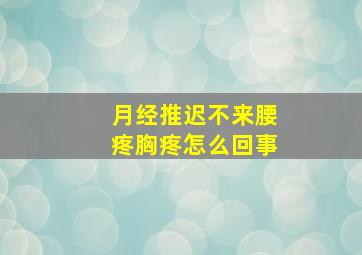 月经推迟不来腰疼胸疼怎么回事