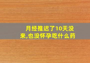 月经推迟了10天没来,也没怀孕吃什么药