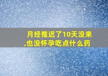 月经推迟了10天没来,也没怀孕吃点什么药