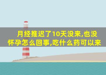 月经推迟了10天没来,也没怀孕怎么回事,吃什么药可以来