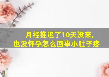 月经推迟了10天没来,也没怀孕怎么回事小肚子疼