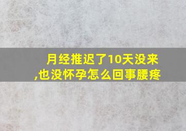 月经推迟了10天没来,也没怀孕怎么回事腰疼