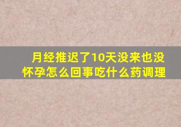 月经推迟了10天没来也没怀孕怎么回事吃什么药调理