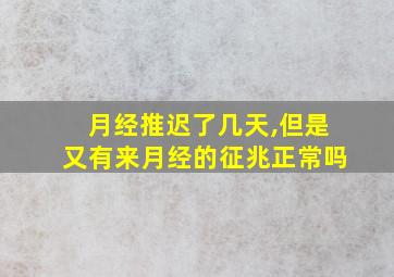 月经推迟了几天,但是又有来月经的征兆正常吗