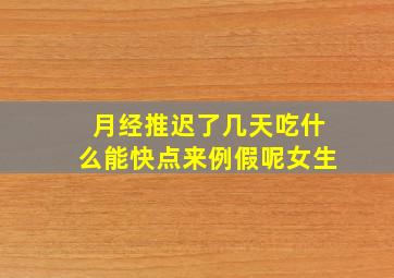 月经推迟了几天吃什么能快点来例假呢女生