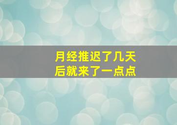 月经推迟了几天后就来了一点点