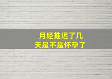 月经推迟了几天是不是怀孕了