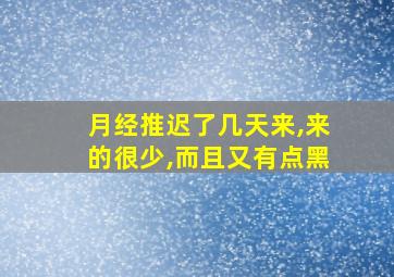 月经推迟了几天来,来的很少,而且又有点黑