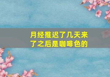 月经推迟了几天来了之后是咖啡色的