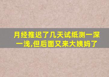 月经推迟了几天试纸测一深一浅,但后面又来大姨妈了