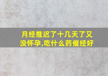 月经推迟了十几天了又没怀孕,吃什么药催经好