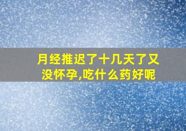 月经推迟了十几天了又没怀孕,吃什么药好呢